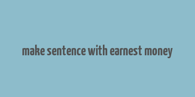 make sentence with earnest money