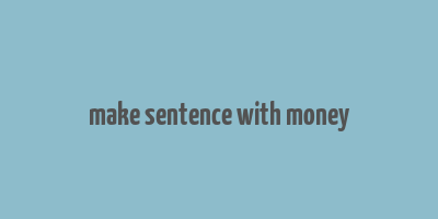 make sentence with money