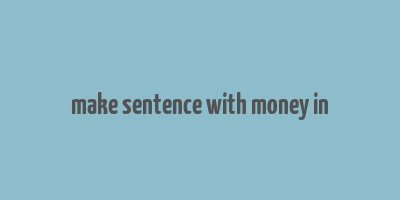 make sentence with money in