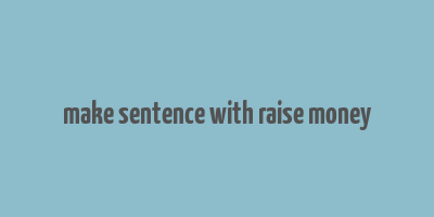 make sentence with raise money