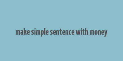 make simple sentence with money