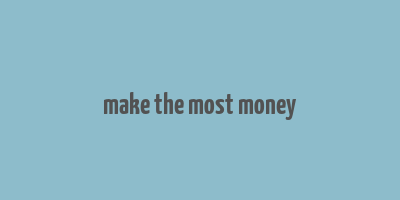 make the most money