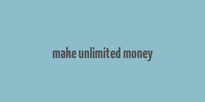 make unlimited money