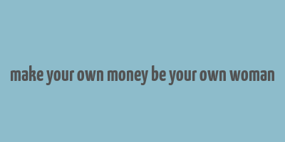 make your own money be your own woman