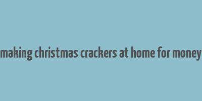 making christmas crackers at home for money