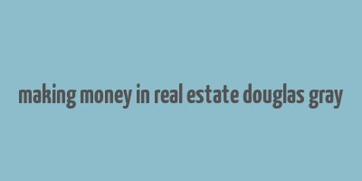 making money in real estate douglas gray