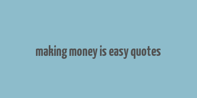 making money is easy quotes