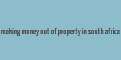 making money out of property in south africa