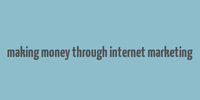 making money through internet marketing