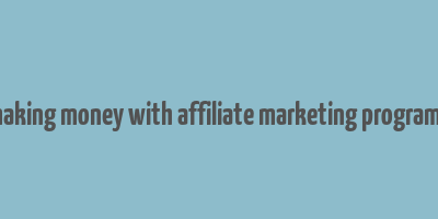 making money with affiliate marketing programs