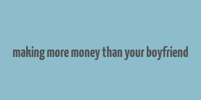 making more money than your boyfriend