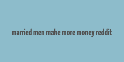 married men make more money reddit