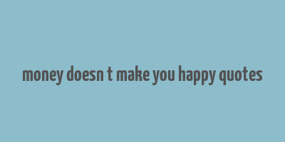 money doesn t make you happy quotes