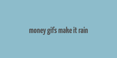 money gifs make it rain