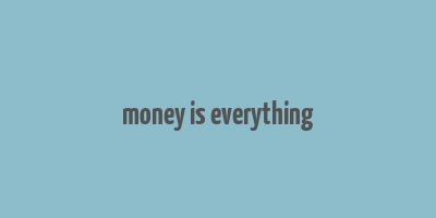 money is everything