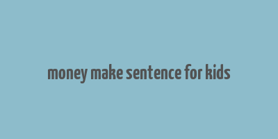 money make sentence for kids