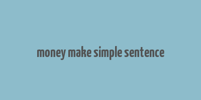 money make simple sentence