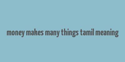 money makes many things tamil meaning