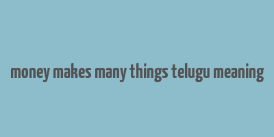 money makes many things telugu meaning