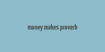 money makes proverb