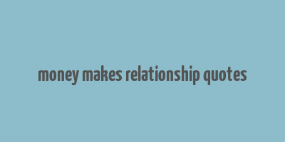 money makes relationship quotes