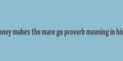 money makes the mare go proverb meaning in hindi