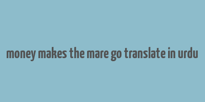 money makes the mare go translate in urdu