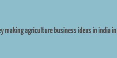 money making agriculture business ideas in india in hindi