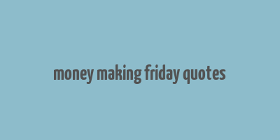 money making friday quotes