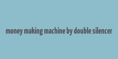 money making machine by double silencer