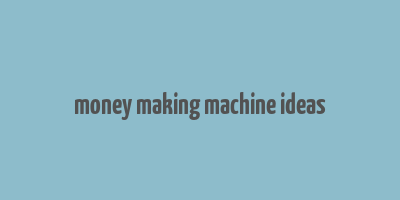 money making machine ideas