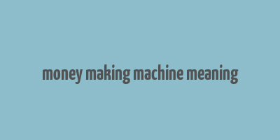 money making machine meaning