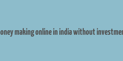 money making online in india without investment