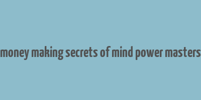 money making secrets of mind power masters