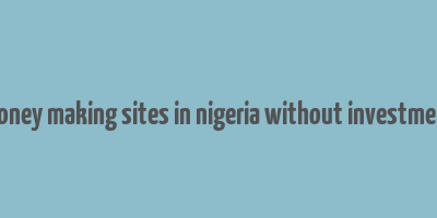 money making sites in nigeria without investment