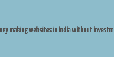 money making websites in india without investment