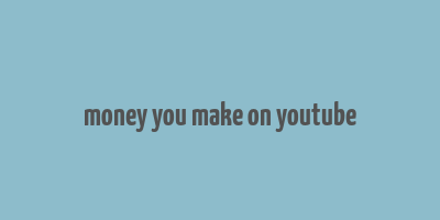 money you make on youtube