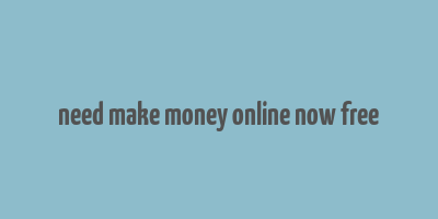 need make money online now free