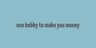 one hobby to make you money