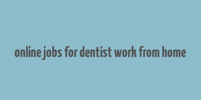 online jobs for dentist work from home