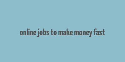 online jobs to make money fast