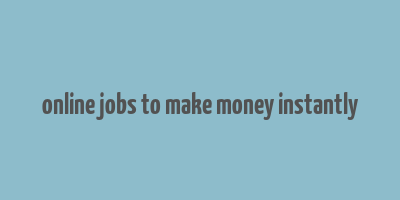 online jobs to make money instantly