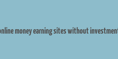 online money earning sites without investment