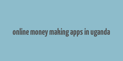 online money making apps in uganda