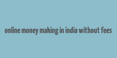 online money making in india without fees