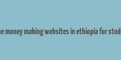 online money making websites in ethiopia for students