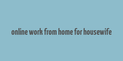 online work from home for housewife