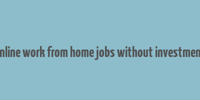 online work from home jobs without investment