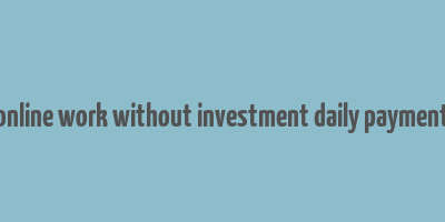 online work without investment daily payment