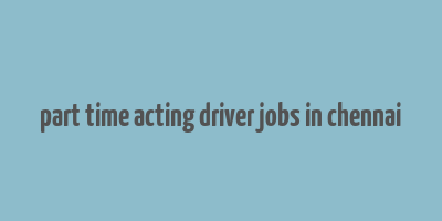 part time acting driver jobs in chennai